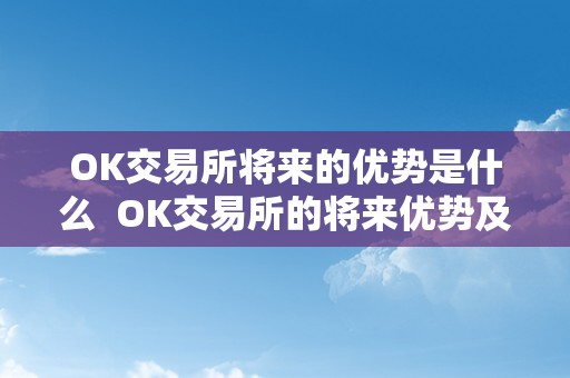 OK交易所将来的优势是什么  OK交易所的将来优势及现状阐发