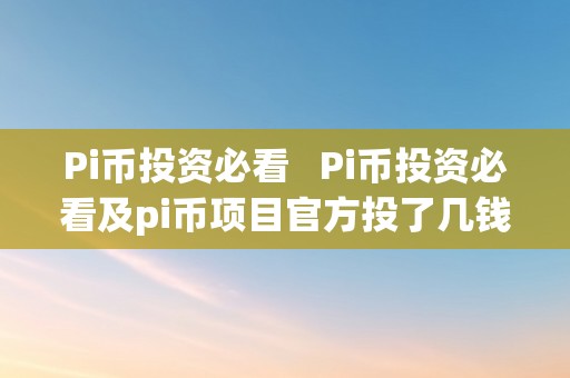 Pi币投资必看   Pi币投资必看及pi币项目官方投了几钱 