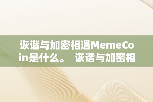 诙谐与加密相遇MemeCoin是什么。  诙谐与加密相遇：MemeCoin是什么？