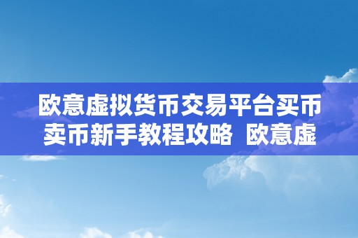 欧意虚拟货币交易平台买币卖币新手教程攻略  欧意虚拟货币交易平台买币卖币新手教程攻略：若何在欧意虚拟货币交易平台上轻松买卖数字货币