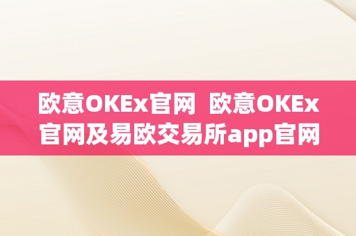 欧意OKEx官网  欧意OKEx官网及易欧交易所app官网下载长处