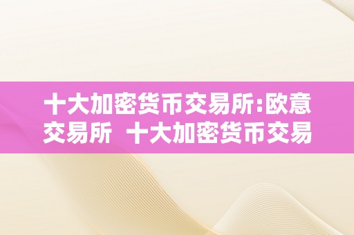 十大加密货币交易所:欧意交易所  十大加密货币交易所:欧意交易所是什么