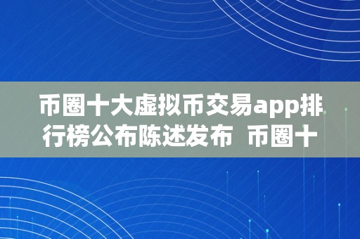 币圈十大虚拟币交易app排行榜公布陈述发布  币圈十大虚拟币交易app排行榜公布陈述发布