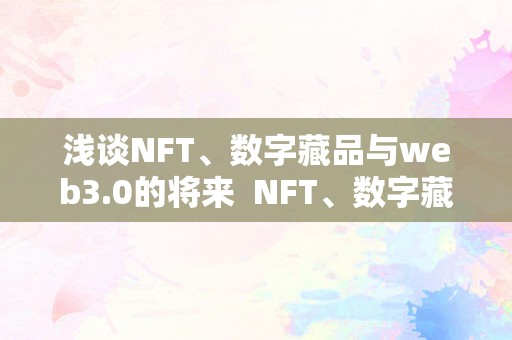 浅谈NFT、数字藏品与web3.0的将来  NFT、数字藏品与web3.0的将来：切磋数字藏品交易网站的开展