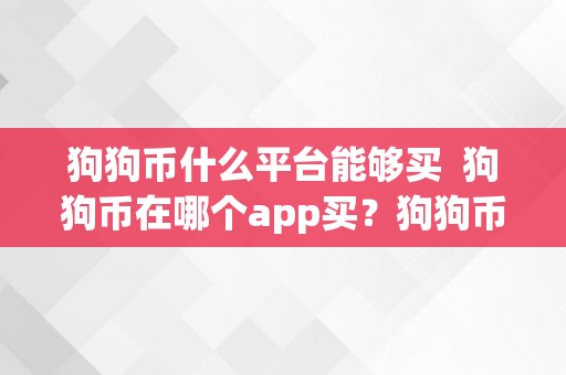 狗狗币什么平台能够买  狗狗币在哪个app买？狗狗币什么平台能够购置？详细解析