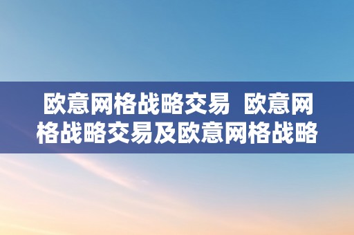 欧意网格战略交易  欧意网格战略交易及欧意网格战略交易形式