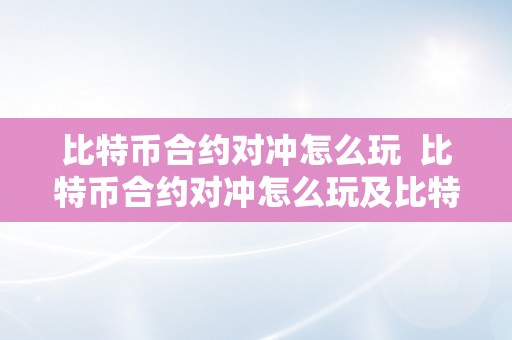 比特币合约对冲怎么玩  比特币合约对冲怎么玩及比特币合约对冲怎么玩的详细指南