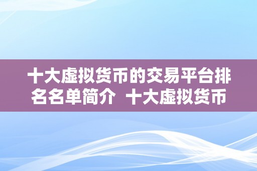 十大虚拟货币的交易平台排名名单简介  十大虚拟货币的交易平台排名名单简介