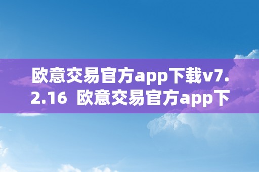 欧意交易官方app下载v7.2.16  欧意交易官方app下载v7.2.16及欧意交易所最新动静