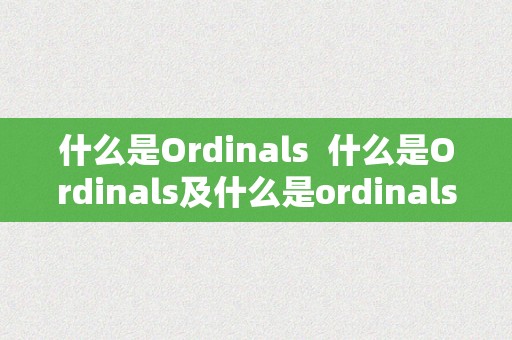 什么是Ordinals  什么是Ordinals及什么是ordinals 会被取代吗