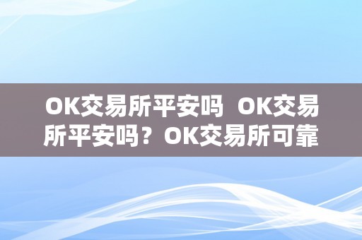 OK交易所平安吗  OK交易所平安吗？OK交易所可靠吗？