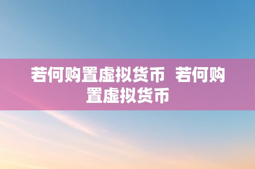 若何购置虚拟货币  若何购置虚拟货币