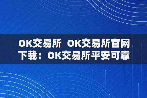 OK交易所  OK交易所官网下载：OK交易所平安可靠，交易便利，赶紧下载体验吧！