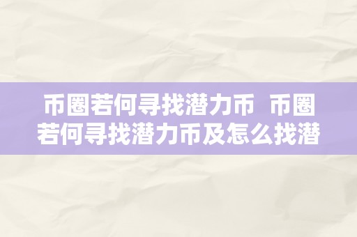 币圈若何寻找潜力币  币圈若何寻找潜力币及怎么找潜力币