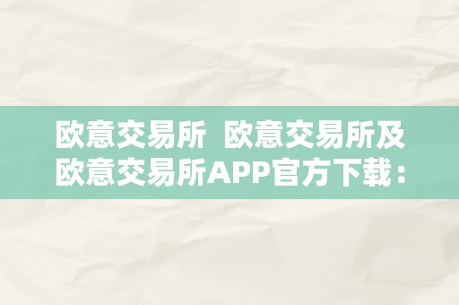 欧意交易所  欧意交易所及欧意交易所APP官方下载：翻开欧洲数字资产交易新时代