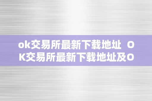 ok交易所最新下载地址  OK交易所最新下载地址及OK交易所全球官网APP下载