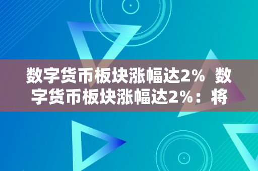 数字货币板块涨幅达2%  数字货币板块涨幅达2%：将来走势阐发