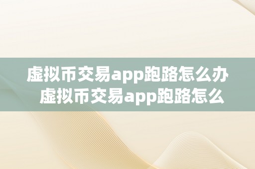 虚拟币交易app跑路怎么办  虚拟币交易app跑路怎么办及虚拟币平台跑路了犯法吗