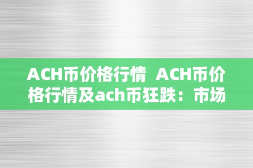 ACH币价格行情  ACH币价格行情及ach币狂跌：市场颠簸原因与应对战略