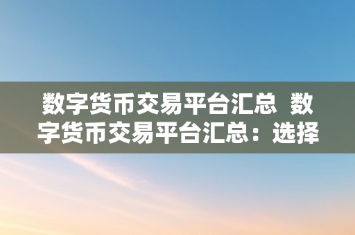 数字货币交易平台汇总  数字货币交易平台汇总：选择最合适您的平台