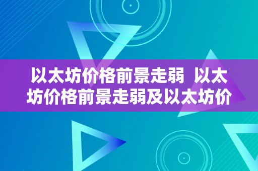 以太坊价格前景走弱  以太坊价格前景走弱及以太坊价格将来趋向阐发