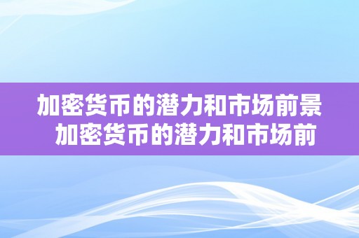 加密货币的潜力和市场前景  加密货币的潜力和市场前景