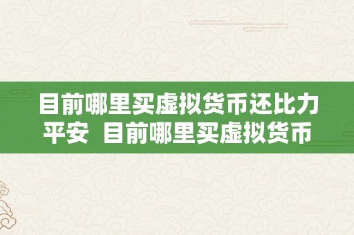 目前哪里买虚拟货币还比力平安  目前哪里买虚拟货币还比力平安？详细阐发比特币、以太坊、莱特币等支流虚拟货币交易平台的平安性