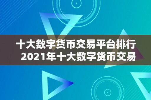 十大数字货币交易平台排行  2021年十大数字货币交易平台排行榜及评测：比特币、以太坊和瑞波币等热门数字货币交易平台保举