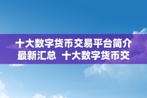 十大数字货币交易平台简介最新汇总  十大数字货币交易平台简介最新汇总