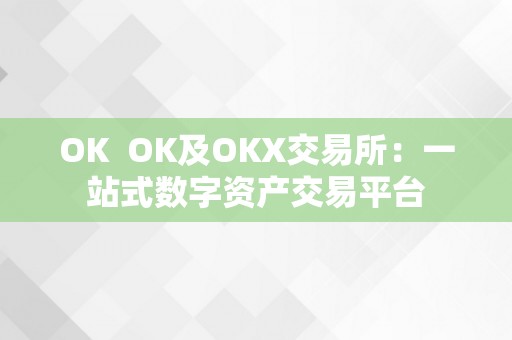 OK  OK及OKX交易所：一站式数字资产交易平台