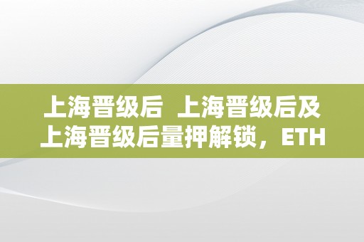 上海晋级后  上海晋级后及上海晋级后量押解锁，ETH 将面对多大抛压？