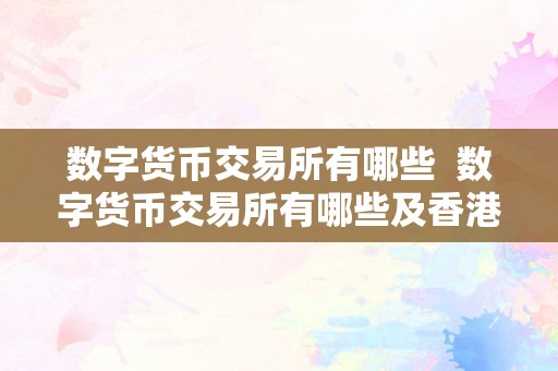 数字货币交易所有哪些  数字货币交易所有哪些及香港数字货币交易所有哪些