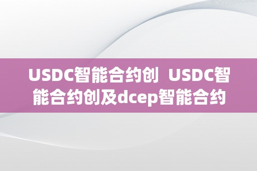 USDC智能合约创  USDC智能合约创及dcep智能合约对数字货币开展的影响