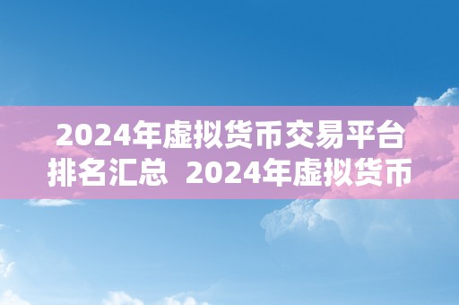 2024年虚拟货币交易平台排名汇总  2024年虚拟货币交易平台排名汇总：以平安、便利、低手续费为关键词