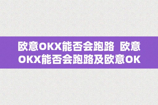 欧意OKX能否会跑路  欧意OKX能否会跑路及欧意OKE