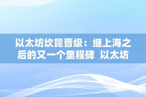 以太坊坎昆晋级：继上海之后的又一个里程碑  以太坊坎昆晋级：继上海之后的又一个里程碑