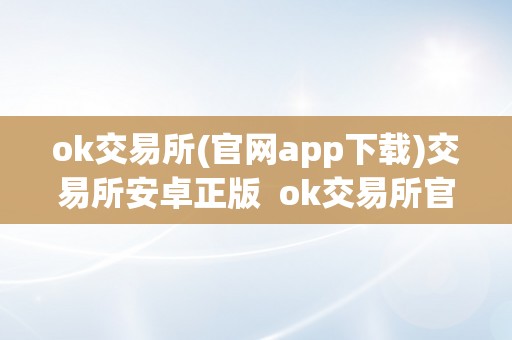 ok交易所(官网app下载)交易所安卓正版  ok交易所官网app下载，安卓正版及ok交易所官方网站