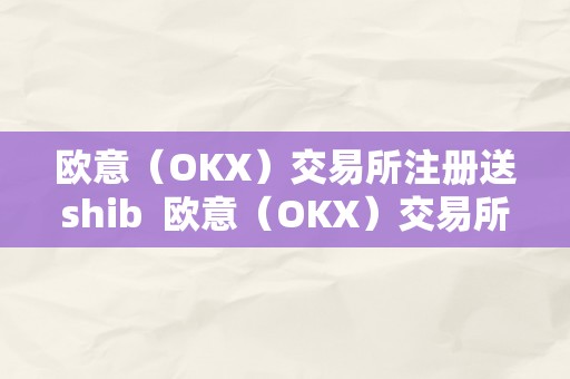 欧意（OKX）交易所注册送shib  欧意（OKX）交易所注册送shib及欧意交易平台