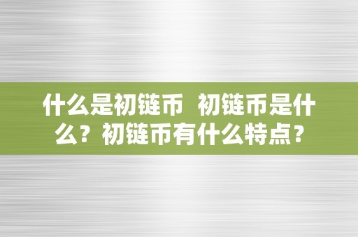 什么是初链币  初链币是什么？初链币有什么特点？