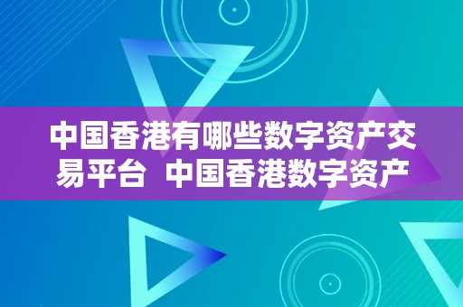 中国香港有哪些数字资产交易平台  中国香港数字资产交易平台及香港数字资产交易所百度百科