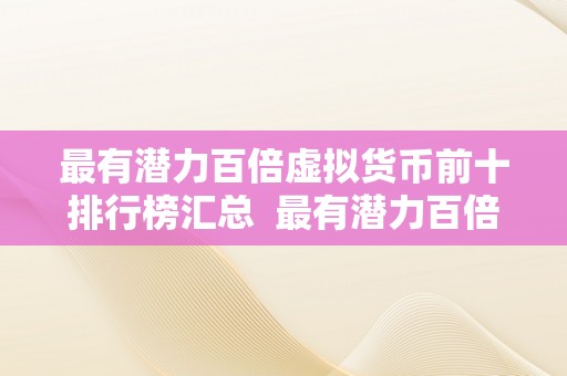 最有潜力百倍虚拟货币前十排行榜汇总  最有潜力百倍虚拟货币前十排行榜汇总