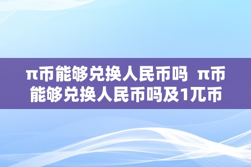 π币能够兑换人民币吗  π币能够兑换人民币吗及1兀币等于几人民币