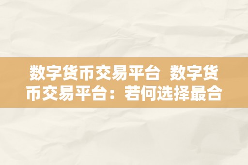 数字货币交易平台  数字货币交易平台：若何选择最合适你的交易平台？