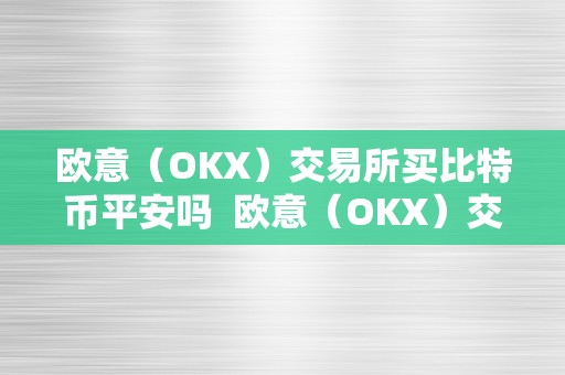 欧意（OKX）交易所买比特币平安吗  欧意（OKX）交易所买比特币平安吗