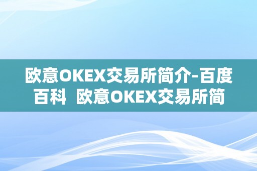 欧意OKEX交易所简介-百度百科  欧意OKEX交易所简介-百度百科