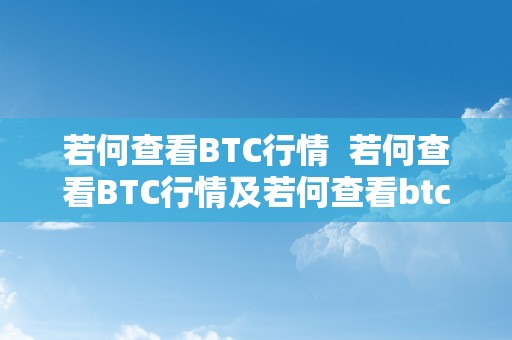 若何查看BTC行情  若何查看BTC行情及若何查看btc行情信息