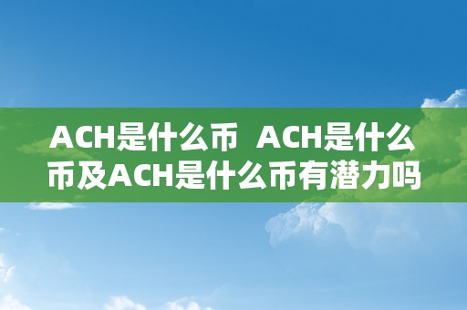 ACH是什么币  ACH是什么币及ACH是什么币有潜力吗