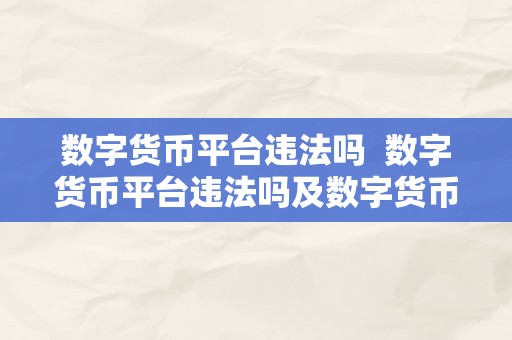 数字货币平台违法吗  数字货币平台违法吗及数字货币平台盈利圈套