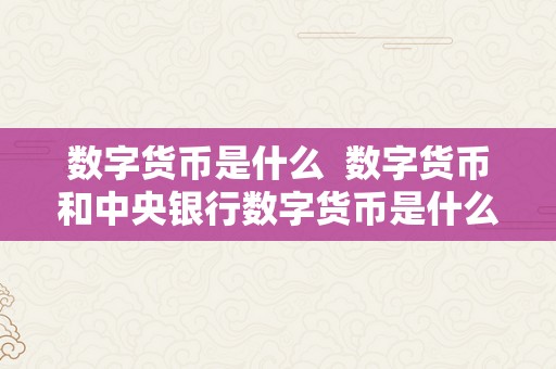 数字货币是什么  数字货币和中央银行数字货币是什么？