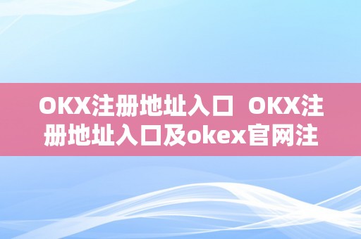 OKX注册地址入口  OKX注册地址入口及okex官网注册